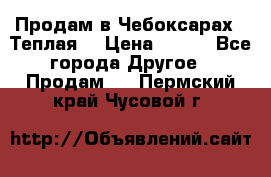 Продам в Чебоксарах!!!Теплая! › Цена ­ 250 - Все города Другое » Продам   . Пермский край,Чусовой г.